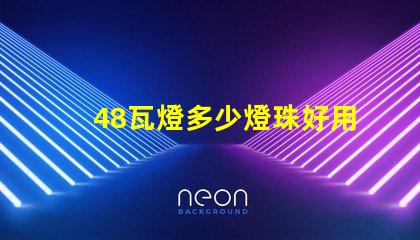 48瓦燈多少燈珠好用 48顆燈珠是多少瓦